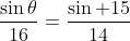 \frac{\sin\theta}{16}=\frac{\sin 15}{14}