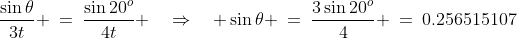\frac{\sin\theta}{3t} \:=\:\frac{\sin20^o}{4t} \quad\Rightarrow\quad \sin\theta \:=\:\frac{3\sin20^o}{4} \:=\:0.256515107