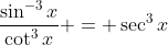 \frac{\sin^{-3}{x}}{\cot^3{x}} = \sec^3{x}