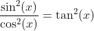 \frac{\sin^2(x)}{\cos^2(x)}=\tan^2(x)