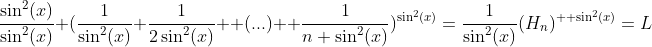 \frac{\sin^2(x)}{\sin^2(x)} (\frac{1}{\sin^2(x)}+\frac{1}{2\sin^2(x)}+ \mbox(...) +\frac{1}{n \sin^2(x)})^{\sin^2(x)}=\frac{1}{\sin^2(x)}(H_n)^{  \sin^2(x)}=L