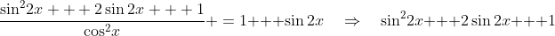\frac{\sin^2\!2x + 2\sin2x + 1}{\cos^2\!x} \:=\:1 + \sin2x\quad\Rightarrow\quad\sin^2\!2x + 2\sin2x + 1