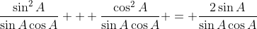 \frac{\sin^2{A}}{\sin{A}\cos{A}} + \frac{\cos^2{A}}{\sin{A}\cos{A}} = \frac{2\sin{A}}{\sin{A}\cos{A}}