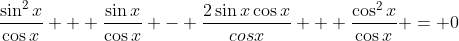 \frac{\sin^2{x}}{\cos{x}} + \frac{\sin{x}}{\cos{x}} - \frac{2\sin{x}\cos{x}}{cos{x}} + \frac{\cos^2{x}}{\cos{x}} = 0