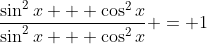 \frac{\sin^2{x} + \cos^2{x}}{\sin^2{x} + \cos^2{x}} = 1