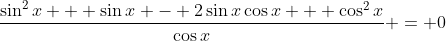 \frac{\sin^2{x} + \sin{x} - 2\sin{x}\cos{x} + \cos^2{x}}{\cos{x}} = 0