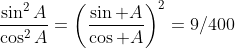 \frac{\sin^2A}{\cos^2A}=\left(\frac{\sin A}{\cos A}\right)^2=9/400
