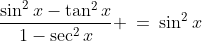 3)\;\frac{\sin^2x-\tan^2x}{1-\sec^2x} \:=\:\sin^2x
