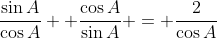 \frac{\sin{A}}{\cos{A}}+ \frac{\cos{A}}{\sin{A}} = \frac{2}{\cos{A}}