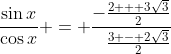 \frac{\sin{x}}{\cos{x}} = \frac{-\frac{2 + 3\sqrt{3}}{2}}{\phantom{-}\frac{3 - 2\sqrt{3}}{2}}