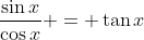 \frac{\sin{x}}{\cos{x}} = \tan{x}