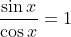 \frac{\sin{x}}{\cos{x}}=1
