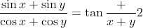 \frac{\sin{x}+\sin{y}}{\cos{x}+\cos{y}}=\tan{\frac {x+y}{2}}