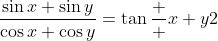 \frac{\sin{x}+\sin{y}}{\cos{x}+\cos{y}}=\tan{\frac  {x+y}{2}}
