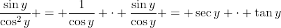 \frac{\sin{y}}{\cos^2{y}} = \frac{1}{\cos{y}} \cdot \frac{\sin{y}}{\cos{y}} = \sec{y} \cdot \tan{y}