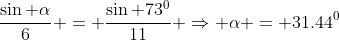 \frac{\sin \alpha}{6} = \frac{\sin 73^0}{11} \Rightarrow \alpha = 31.44^0