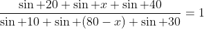 \frac{\sin 20 \sin x \sin 40}{\sin 10 \sin (80-x) \sin 30}=1