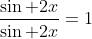 \frac{\sin 2x}{\sin 2x}=1
