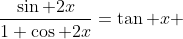 \frac{\sin 2x}{1+\cos 2x}=\tan x 