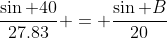 \frac{\sin 40}{27.83} = \frac{\sin B}{20}