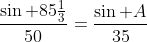 \frac{\sin 85\frac{1}{3}}{50}=\frac{\sin A}{35}