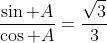 \frac{\sin A}{\cos A}=\frac{\sqrt{3}}{3}