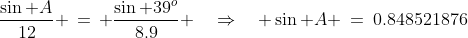 \frac{\sin A}{12} \,=\, \frac{\sin 39^o}{8.9} \quad\Rightarrow\quad \sin A \:=\:0.848521876