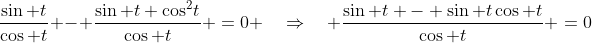 \frac{\sin t}{\cos t} - \frac{\sin t \cos^2\!t}{\cos t} \:=\:0 \quad\Rightarrow\quad \frac{\sin t - \sin t\cos t}{\cos t} \:=\:0