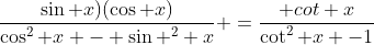 \frac{\sin x)(\cos x)}{\cos^2 x - \sin ^2 x} =\frac{ cot x}{\cot^2 x -1}