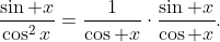 \frac{\sin x}{\cos^2x}=\frac1{\cos x}\cdot\frac{\sin x}{\cos x}.