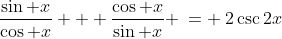 \frac{\sin x}{\cos x} + \frac{\cos x}{\sin x} \:= \:2\csc2x