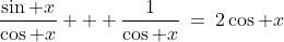 \frac{\sin x}{\cos x} + \frac{1}{\cos x}\:=\:2\cos x