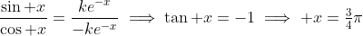 \frac{\sin x}{\cos x}=\frac{ke^{-x}}{-ke^{-x}}\implies\tan x=-1\implies x=\tfrac{3}{4}\pi
