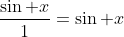 \frac{\sin x}{1}=\sin x