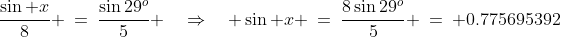\frac{\sin x}{8} \:=\:\frac{\sin29^o}{5} \quad\Rightarrow\quad \sin x \:=\:\frac{8\sin29^o}{5} \:=\: 0.775695392