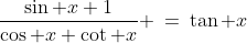 2)\;\frac{\sin x+1}{\cos x+\cot x} \:=\:\tan x