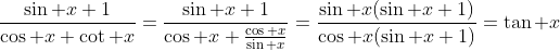 \frac{\sin x+1}{\cos x+\cot x}=\frac{\sin x+1}{\cos x+\frac{\cos x}{\sin x}}=\frac{\sin x(\sin x+1)}{\cos x(\sin x+1)}=\tan x