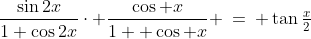 4)\;\;\frac{\sin2x}{1+\cos2x}\cdot \frac{\cos x}{1+ \cos x} \:=\: \tan\tfrac{x}{2}