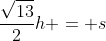 \frac{\sqrt{13}}{2}h = s
