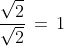 \frac{\sqrt{2}}{\sqrt{2}}\,=\,1