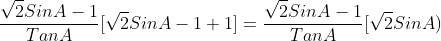 \frac{\sqrt{2}SinA-1}{TanA}[\sqrt{2}SinA-1+1]=\frac{\sqrt{2}SinA-1}{TanA}[\sqrt{2}SinA)