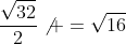 \frac{\sqrt{32}}{2}\not =\sqrt{16}