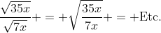 \frac{\sqrt{35x}}{\sqrt{7x}} = \sqrt{\frac{35x}{7x}} = \text{Etc.}