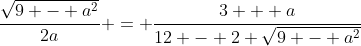 \frac{\sqrt{9 - a^2}}{2a} = \frac{3 + a}{12 - 2 \sqrt{9 - a^2}}
