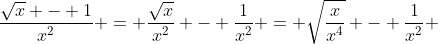 \frac{\sqrt{x} - 1}{x^2} = \frac{\sqrt{x}}{x^2} - \frac{1}{x^2} = \sqrt{\frac{x}{x^4}} - \frac{1}{x^2} 