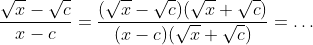 \frac{\sqrt{x}-\sqrt{c}}{x-c}=\frac{(\sqrt{x}-\sqrt{c})(\sqrt{x}+\sqrt{c})}{(x-c)(\sqrt{x}+\sqrt{c})}=\ldots