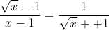 \frac{\sqrt{x}-1}{x-1}=\frac{1}{\sqrt{x} +1}