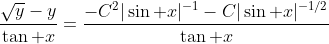 \frac{\sqrt{y}-y}{\tan x}=\frac{-C^2|\sin x|^{-1}-C|\sin x|^{-1/2}}{\tan x}