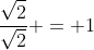 \frac{\sqrt2}{\sqrt2} = 1