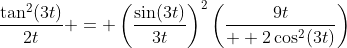 \frac{\tan^2(3t)}{2t} = \left(\frac{\sin(3t)}{3t}\right)^2\left(\frac{9t}{  2\cos^2(3t)}\right)